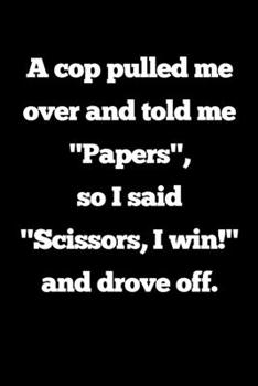 A cop pulled me over and told me "Papers", so I said "Scissors, I win!" and drove off.: Blank Lined Journal Coworker Notebook (Funny Office Journals)