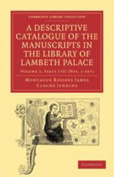 Printed Access Code A Descriptive Catalogue of the Manuscripts in the Library of Lambeth Palace: Volume 1, Parts I-III (Nos. 1-357) Book