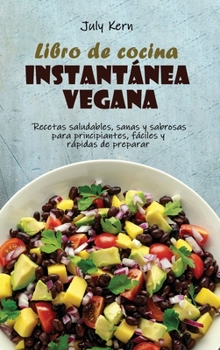 Libro de cocina instantánea vegana: Recetas saludables, sanas y sabrosas para principiantes, fáciles y rápidas de preparar
