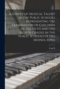 Paperback A Survey of Musical Talent in the Public Schools Representing the Examination of Children of the Fifth and the Eighth Grades in the Public Schools of Book