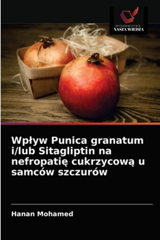 Paperback Wplyw Punica granatum i/lub Sitagliptin na nefropati&#281; cukrzycow&#261; u samców szczurów [Polish] Book