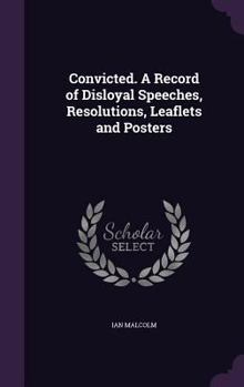 Hardcover Convicted. A Record of Disloyal Speeches, Resolutions, Leaflets and Posters Book