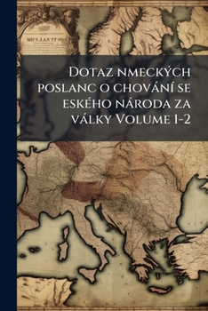 Dotaz nmeckÃ1/2ch poslanc o chovànÃ- se eskÃ(c)ho nàroda za vàlky Volume 1-2 (Czech Edition)