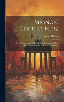 Hardcover Mignon, Goethes Herz: Ein Seelenaufschluss in drei Teilen, Herzensaufschluss, Dichtungsaufschluss, und Lebensaufschluss. [German] Book