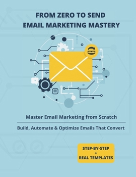 Paperback From Zero to Send: Email Marketing Mastery: Master Email Marketing from Scratch to Build, Automate and Optimize Emails That Convert Book