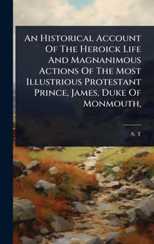 Hardcover An Historical Account Of The Heroick Life And Magnanimous Actions Of The Most Illustrious Protestant Prince, James, Duke Of Monmouth, Book