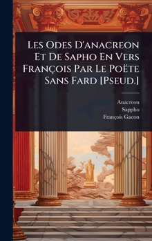 Les Odes D'anacreon Et De Sapho En Vers François Par Le Poëte Sans Fard [Pseud.] (French Edition)