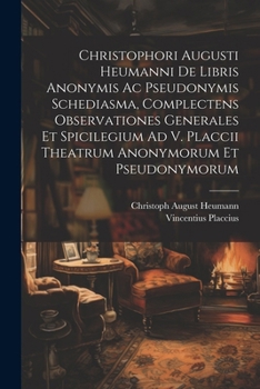 Paperback Christophori Augusti Heumanni De Libris Anonymis Ac Pseudonymis Schediasma, Complectens Observationes Generales Et Spicilegium Ad V. Placcii Theatrum Book