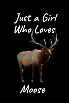 Just A Girl Who Loves Moose: Moose Gifts For Girls Who Love Stuffed Animals | Blank Lined Notebook to take down note| Funny Moose Birthday Gifts for Moose Lovers