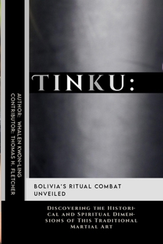 Tinku: Bolivia’s Ritual Combat Unveiled: Discovering the Historical and Spiritual Dimensions of This Traditional Martial Art (Mastering the Art of ... in Various Forms of Self-Defense and Combat)