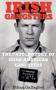 Irish Gangsters: The Untold Story of Whitey Bulger, Owney Madden, and Jack "Legs" Diamond