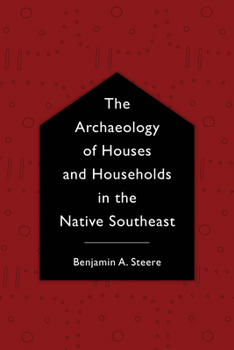 The Archaeology of Houses and Households in the Native Southeast - Book  of the Archaeology of the American South