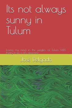 Paperback Its not always sunny in Tulum: Losing my mind in the jungles of Tulum, MEX. Poetry from a U.S. deportee. Book