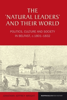 Hardcover The 'Natural Leaders' and Their World: Politics, Culture and Society in Belfast, C. 1801-1832 Book