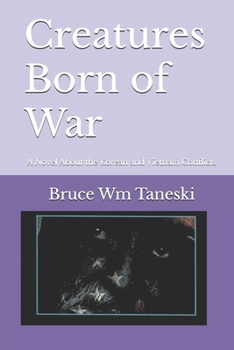 Creatures Born of War: A Novel about the Korean and Vietnam Conflicts