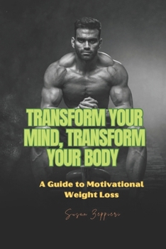 Transform Your Mind, Transform Your Body: A Guide to Motivational Weight Loss
