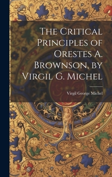Hardcover The Critical Principles of Orestes A. Brownson, by Virgil G. Michel Book