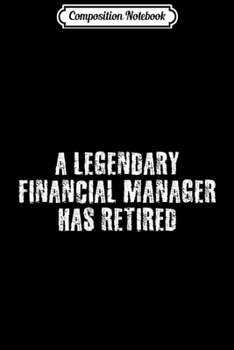 Composition Notebook: LEGENDARY FINANCIAL MANAGER RETIRED Funny Retirement Gift  Journal/Notebook Blank Lined Ruled 6x9 100 Pages