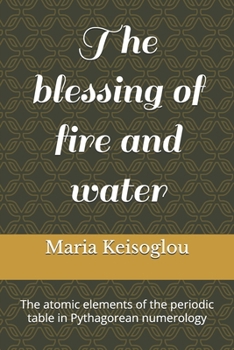 Paperback The blessing of fire and water: The atomic elements of the periodic table in Pythagorean numerology Book