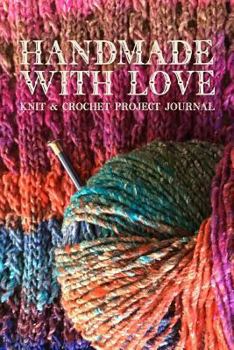Handmade With Love Knitting & Crochet Project Journal: Keep Track of Your Knitting and Crochet Projects
