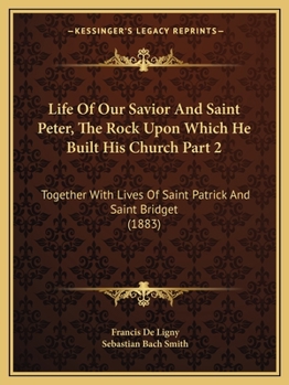 Paperback Life Of Our Savior And Saint Peter, The Rock Upon Which He Built His Church Part 2: Together With Lives Of Saint Patrick And Saint Bridget (1883) Book