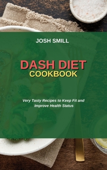Dash Diet Cookbook: Very Tasty Recipes to Keep Fit and Improve Health Status