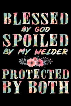 Blessed By God Spoiled By My Welder protected by both: Womens Blessed By God Spoiled By My Welder Wife Women Gift Journal/Notebook Blank Lined Ruled 6x9 100 Pages