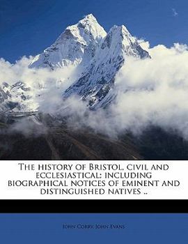 Paperback The History of Bristol, Civil and Ecclesiastical; Including Biographical Notices of Eminent and Distinguished Natives .. Volume 1 Book