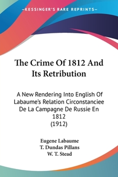 The Crime of 1812 and Its Retribution: A New Rendering Into English of Labaume's Rlation Circonstancie de La Campagne de Russie En 1812,
