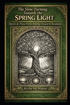 The Slow Turning Towards the Spring Light: Poetry & Prose from Imbolg, Ostara to Bealtaine (Poetry and Prose by Kevin McManus)