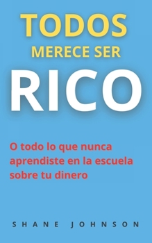 Paperback Todos Merece Ser Rico: O todo lo que nunca aprendiste en la escuela sobre tu dinero [Spanish] Book