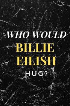 Paperback Who Would Billie Eilish Hug?: Amazing Notebook, Journal, Diary, Perfect for School (110 Pages, 6 X 9, Blank) Book