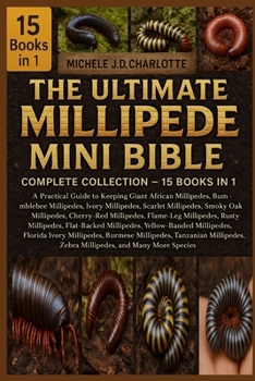 THE ULTIMATE MILLIPEDE MINI BIBLE: COMPLETE COLLECTION — 15 BOOKS IN 1: A Practical Guide to Keeping Giant African Millipedes, Bumblebee Millipedes, ... Cherry-Red Millipedes, Flame-Leg Millipedes