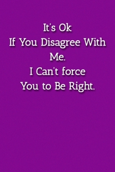 It’s Ok If You Disagree With Me. I Can’t force You to Be Right. Notebook: Lined Journal, 120 Pages, 6 x 9, Gift For Office Secret Santa, Co-Worker, Boss, Manager Journal, Purple Matte Finish