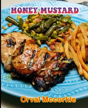 Honey Mustard: 150 recipe Delicious and Easy The Ultimate Practical Guide Easy bakes Recipes From Around The World honey mustard cookbook