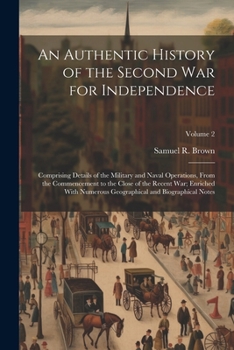 Paperback An Authentic History of the Second War for Independence: Comprising Details of the Military and Naval Operations, From the Commencement to the Close o Book