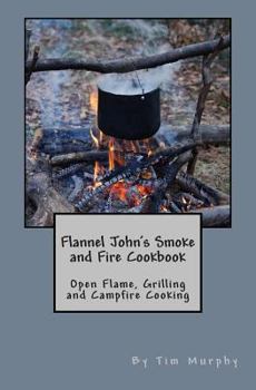 Paperback Flannel John's Smoke and Fire Cookbook: Open Flame, Grilling and Campfire Cooking Book