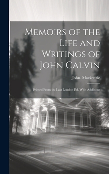Hardcover Memoirs of the Life and Writings of John Calvin; Printed From the Last London Ed. With Additions Book