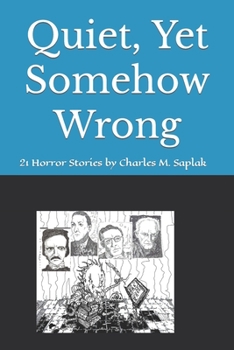 Quiet, Yet Somehow Wrong: 21Horror Stories by Charles M. Saplak
