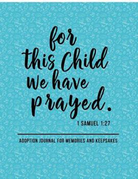 For this child we have prayed 1 Samuel 1:27 - Adoption journal for memories and keepsakes: 8.5x11 inch adoption journal for keepsakes and memories.