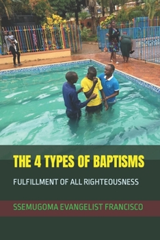 Paperback The 4 Types of Baptisms: Fulfillment of All Righteousness Book