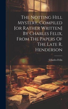 Hardcover The Notting Hill Mystery, Compiled [or Rather Written] By Charles Felix, From The Papers Of The Late R. Henderson Book