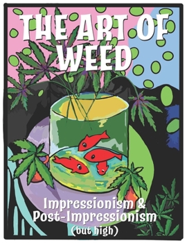 Paperback The Art Of Weed: Impressionism and Post Impressionism (but high) Book
