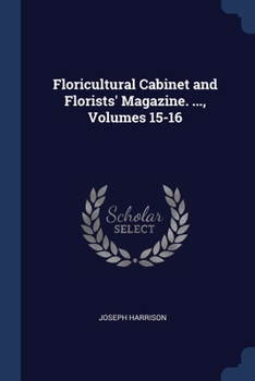 Paperback Floricultural Cabinet and Florists' Magazine. ..., Volumes 15-16 Book