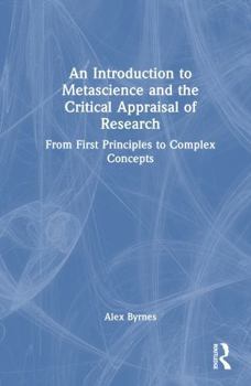 An Introduction to Metascience and the Critical Appraisal of Research: From First Principles to Complex Concepts