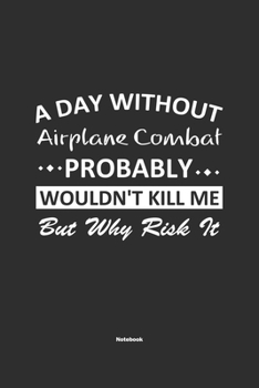 Paperback A Day Without Airplane Combat Probably Wouldn't Kill Me But Why Risk It Notebook: NoteBook / Journla Airplane Combat Gift, 120 Pages, 6x9, Soft Cover, Book