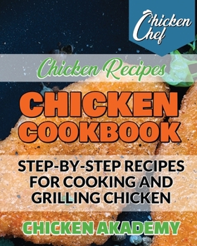 Chicken Cookbook - Step-by-Step recipes for Cooking and Grilling Chicken - Chicken Recipes: The Finest Chicken Recipes to Cook Affordable and ... & Easy Meal Preparation Guide