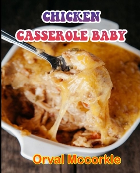 Chicken Casserole Baby: 150 recipe Delicious and Easy The Ultimate Practical Guide Easy bakes Recipes From Around The World chicken casserole cookbook