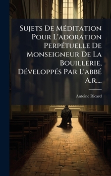 Hardcover Sujets De MÃ(c)ditation Pour L'adoration PerpÃ(c)tuelle De Monseigneur De La Bouillerie, DÃ(c)veloppÃ(c)s Par L'abbÃ(c) A.r.... [French] Book