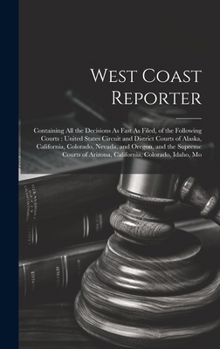 West Coast Reporter: Containing All the Decisions As Fast As Filed, of the Following Courts: United States Circuit and District Courts of A